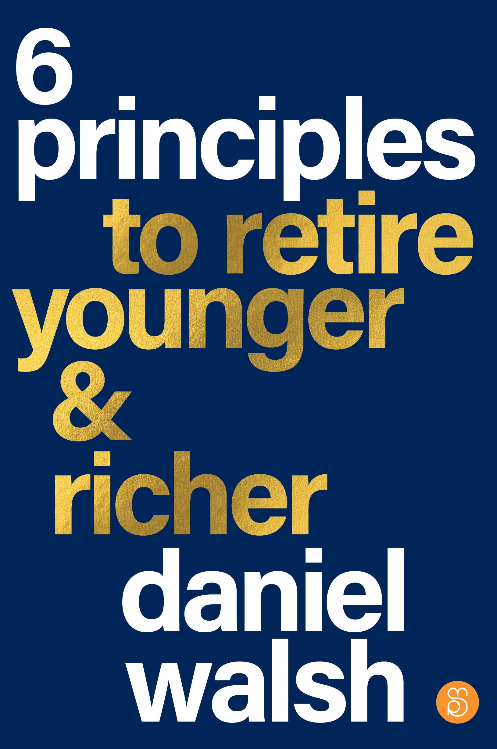 6 principles to retire younger and richer by Daniel Walsh